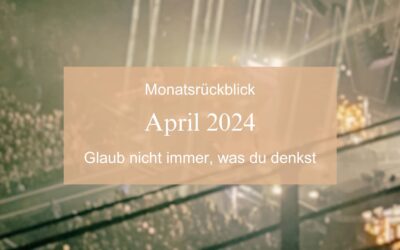 Monatsrückblick April 2024: Glaub nicht immer, was du denkst!